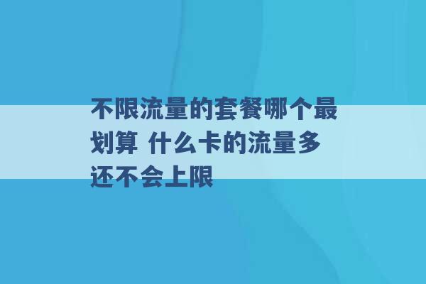 不限流量的套餐哪个最划算 什么卡的流量多还不会上限 -第1张图片-电信联通移动号卡网