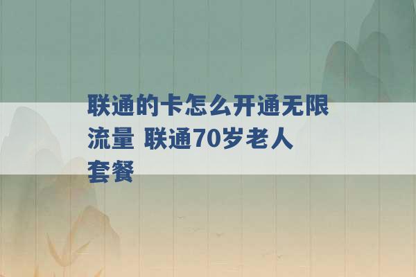 联通的卡怎么开通无限流量 联通70岁老人套餐 -第1张图片-电信联通移动号卡网