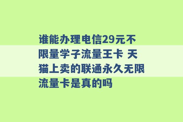 谁能办理电信29元不限量学子流量王卡 天猫上卖的联通永久无限流量卡是真的吗 -第1张图片-电信联通移动号卡网