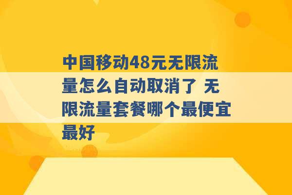 中国移动48元无限流量怎么自动取消了 无限流量套餐哪个最便宜最好 -第1张图片-电信联通移动号卡网