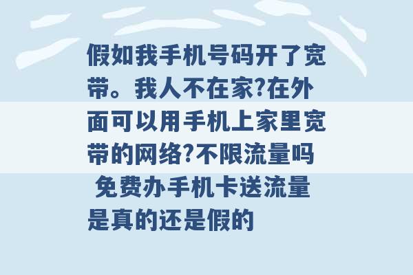 假如我手机号码开了宽带。我人不在家?在外面可以用手机上家里宽带的网络?不限流量吗 免费办手机卡送流量是真的还是假的 -第1张图片-电信联通移动号卡网