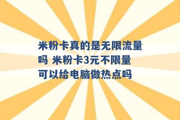 米粉卡真的是无限流量吗 米粉卡3元不限量可以给电脑做热点吗 -第1张图片-电信联通移动号卡网