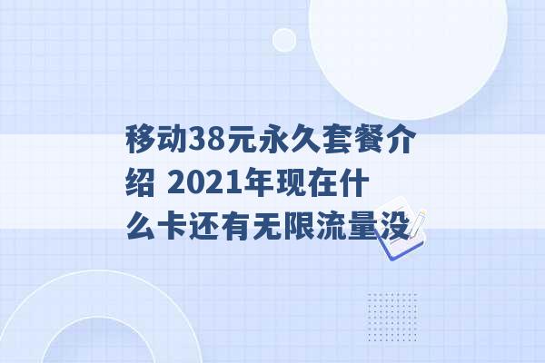 移动38元永久套餐介绍 2021年现在什么卡还有无限流量没 -第1张图片-电信联通移动号卡网