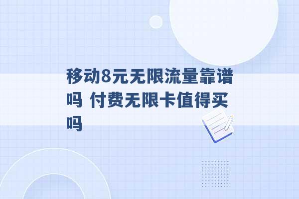 移动8元无限流量靠谱吗 付费无限卡值得买吗 -第1张图片-电信联通移动号卡网