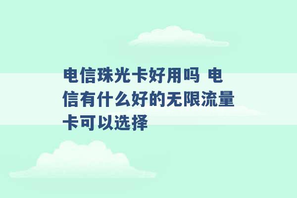 电信珠光卡好用吗 电信有什么好的无限流量卡可以选择 -第1张图片-电信联通移动号卡网