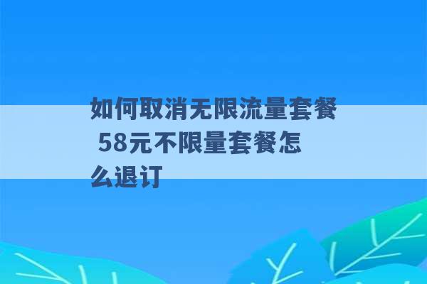 如何取消无限流量套餐 58元不限量套餐怎么退订 -第1张图片-电信联通移动号卡网