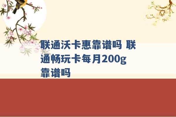 联通沃卡惠靠谱吗 联通畅玩卡每月200g靠谱吗 -第1张图片-电信联通移动号卡网