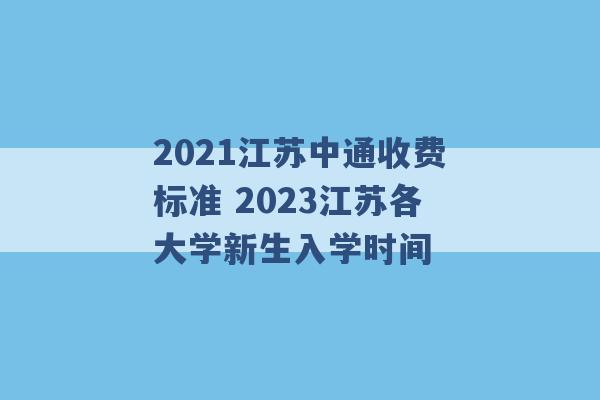 2021江苏中通收费标准 2023江苏各大学新生入学时间 -第1张图片-电信联通移动号卡网