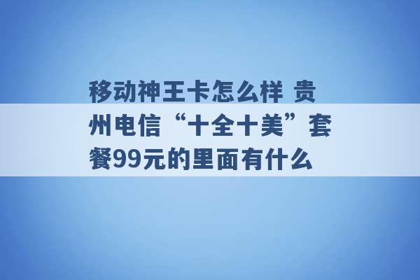 移动神王卡怎么样 贵州电信“十全十美”套餐99元的里面有什么 -第1张图片-电信联通移动号卡网