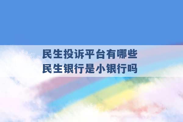 民生投诉平台有哪些 民生银行是小银行吗 -第1张图片-电信联通移动号卡网