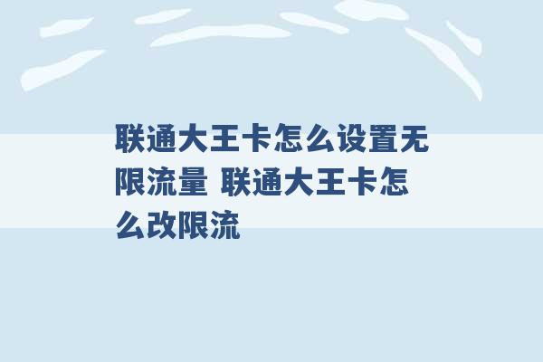 联通大王卡怎么设置无限流量 联通大王卡怎么改限流 -第1张图片-电信联通移动号卡网