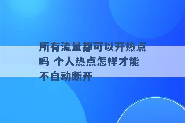 所有流量都可以开热点吗 个人热点怎样才能不自动断开 -第1张图片-电信联通移动号卡网