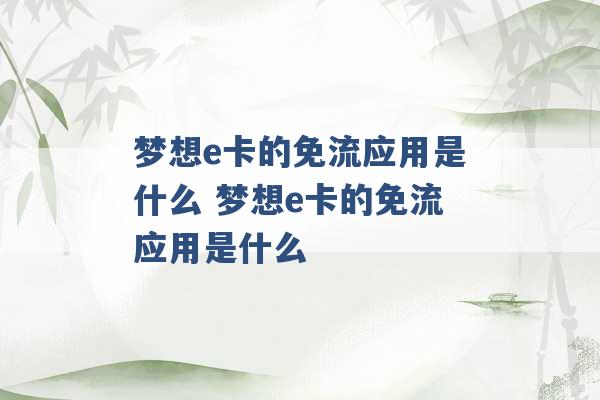 梦想e卡的免流应用是什么 梦想e卡的免流应用是什么 -第1张图片-电信联通移动号卡网