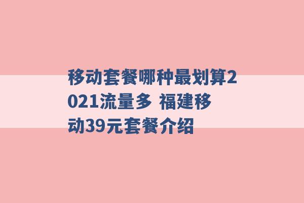 移动套餐哪种最划算2021流量多 福建移动39元套餐介绍 -第1张图片-电信联通移动号卡网