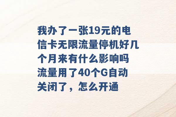 我办了一张19元的电信卡无限流量停机好几个月来有什么影响吗 流量用了40个G自动关闭了，怎么开通 -第1张图片-电信联通移动号卡网