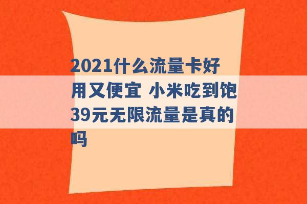 2021什么流量卡好用又便宜 小米吃到饱39元无限流量是真的吗 -第1张图片-电信联通移动号卡网