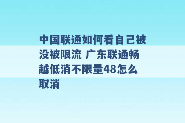 中国联通如何看自己被没被限流 广东联通畅越低消不限量48怎么取消 -第1张图片-电信联通移动号卡网