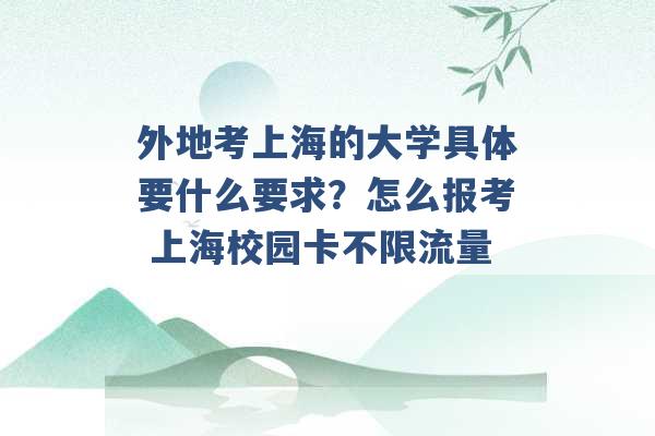 外地考上海的大学具体要什么要求？怎么报考 上海校园卡不限流量 -第1张图片-电信联通移动号卡网