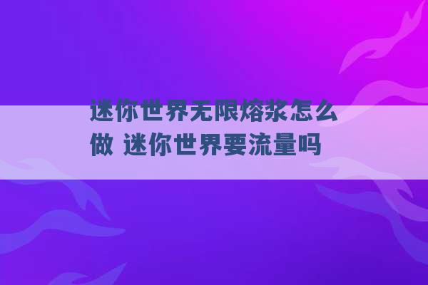 迷你世界无限熔浆怎么做 迷你世界要流量吗 -第1张图片-电信联通移动号卡网