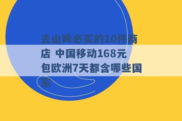 去山姆必买的10件商店 中国移动168元包欧洲7天都含哪些国家 -第1张图片-电信联通移动号卡网