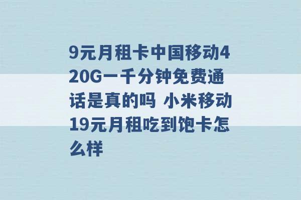 9元月租卡中国移动420G一千分钟免费通话是真的吗 小米移动19元月租吃到饱卡怎么样 -第1张图片-电信联通移动号卡网