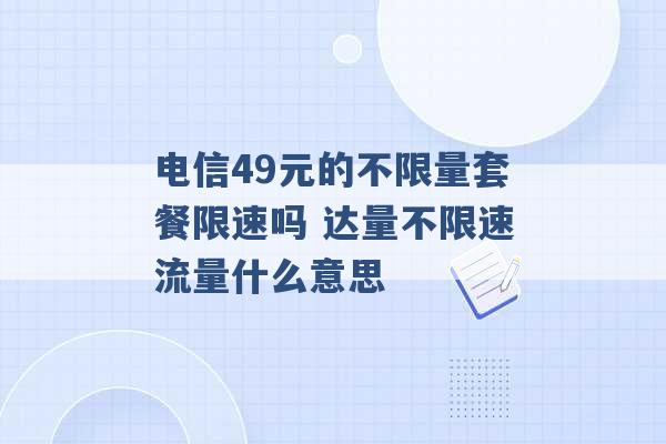 电信49元的不限量套餐限速吗 达量不限速流量什么意思 -第1张图片-电信联通移动号卡网