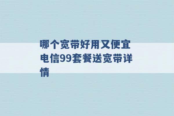 哪个宽带好用又便宜 电信99套餐送宽带详情 -第1张图片-电信联通移动号卡网