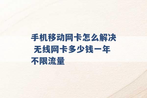 手机移动网卡怎么解决 无线网卡多少钱一年不限流量 -第1张图片-电信联通移动号卡网