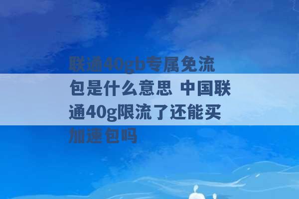 联通40gb专属免流包是什么意思 中国联通40g限流了还能买加速包吗 -第1张图片-电信联通移动号卡网