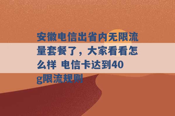 安徽电信出省内无限流量套餐了，大家看看怎么样 电信卡达到40g限流规则 -第1张图片-电信联通移动号卡网