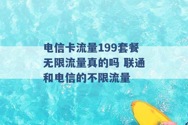 电信卡流量199套餐无限流量真的吗 联通和电信的不限流量 -第1张图片-电信联通移动号卡网