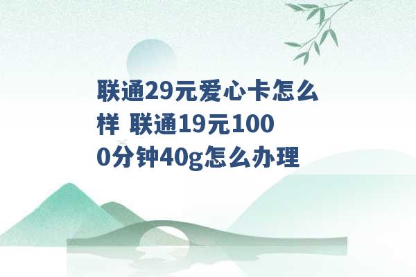 联通29元爱心卡怎么样 联通19元1000分钟40g怎么办理 -第1张图片-电信联通移动号卡网