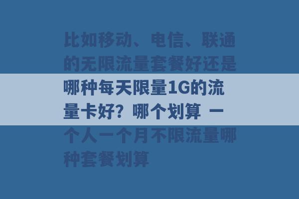 比如移动、电信、联通的无限流量套餐好还是哪种每天限量1G的流量卡好？哪个划算 一个人一个月不限流量哪种套餐划算 -第1张图片-电信联通移动号卡网