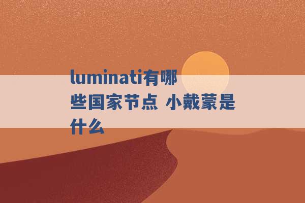 luminati有哪些国家节点 小戴蒙是什么 -第1张图片-电信联通移动号卡网