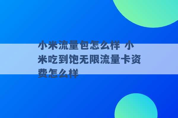 小米流量包怎么样 小米吃到饱无限流量卡资费怎么样 -第1张图片-电信联通移动号卡网