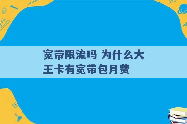 宽带限流吗 为什么大王卡有宽带包月费 -第1张图片-电信联通移动号卡网