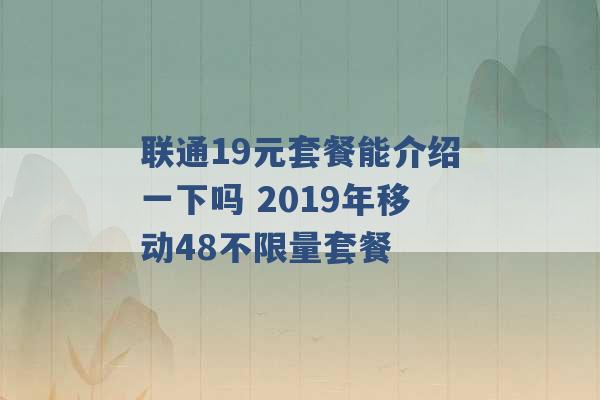 联通19元套餐能介绍一下吗 2019年移动48不限量套餐 -第1张图片-电信联通移动号卡网