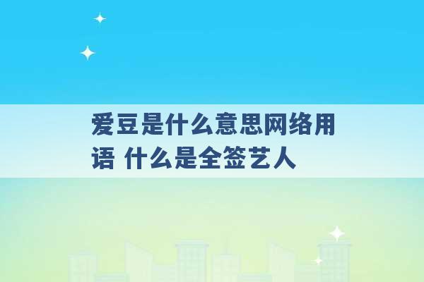 爱豆是什么意思网络用语 什么是全签艺人 -第1张图片-电信联通移动号卡网