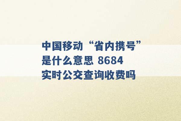 中国移动“省内携号”是什么意思 8684实时公交查询收费吗 -第1张图片-电信联通移动号卡网