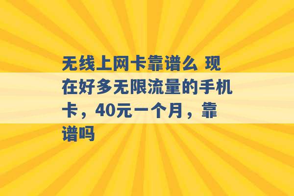 无线上网卡靠谱么 现在好多无限流量的手机卡，40元一个月，靠谱吗 -第1张图片-电信联通移动号卡网