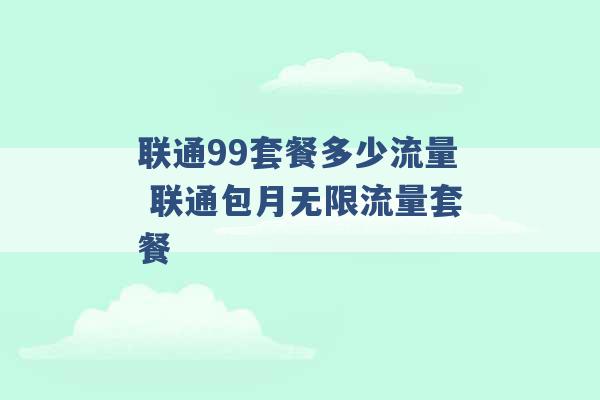 联通99套餐多少流量 联通包月无限流量套餐 -第1张图片-电信联通移动号卡网