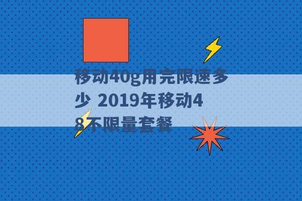 移动40g用完限速多少 2019年移动48不限量套餐 -第1张图片-电信联通移动号卡网