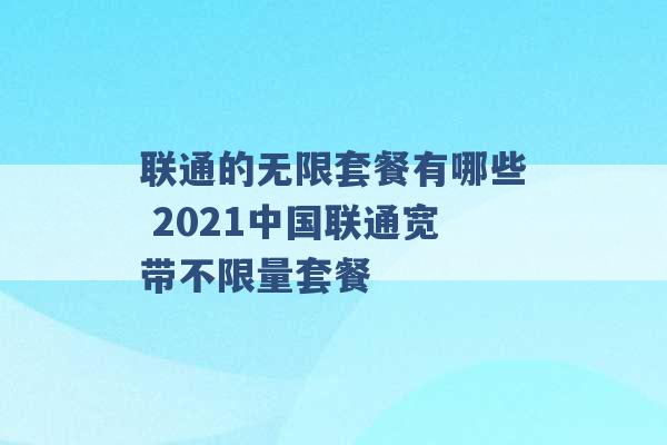 联通的无限套餐有哪些 2021中国联通宽带不限量套餐 -第1张图片-电信联通移动号卡网