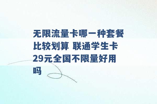 无限流量卡哪一种套餐比较划算 联通学生卡29元全国不限量好用吗 -第1张图片-电信联通移动号卡网