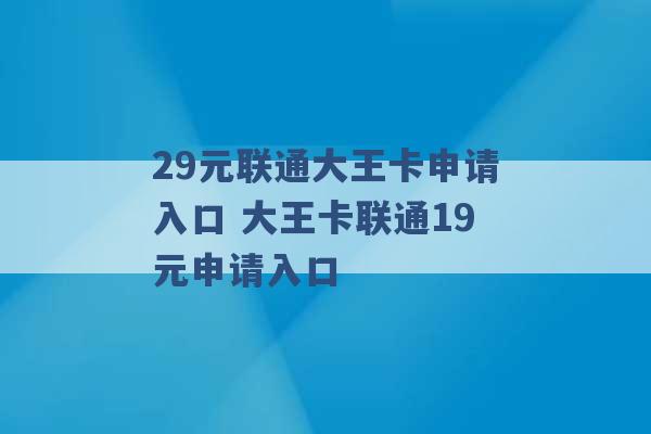 29元联通大王卡申请入口 大王卡联通19元申请入口 -第1张图片-电信联通移动号卡网