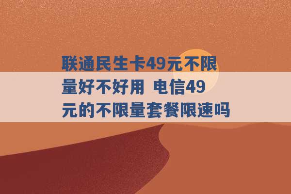 联通民生卡49元不限量好不好用 电信49元的不限量套餐限速吗 -第1张图片-电信联通移动号卡网