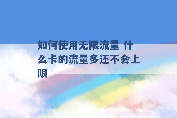 如何使用无限流量 什么卡的流量多还不会上限 -第1张图片-电信联通移动号卡网