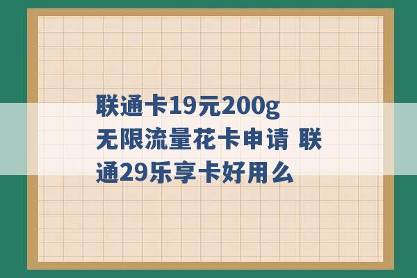 联通卡19元200g无限流量花卡申请 联通29乐享卡好用么 -第1张图片-电信联通移动号卡网