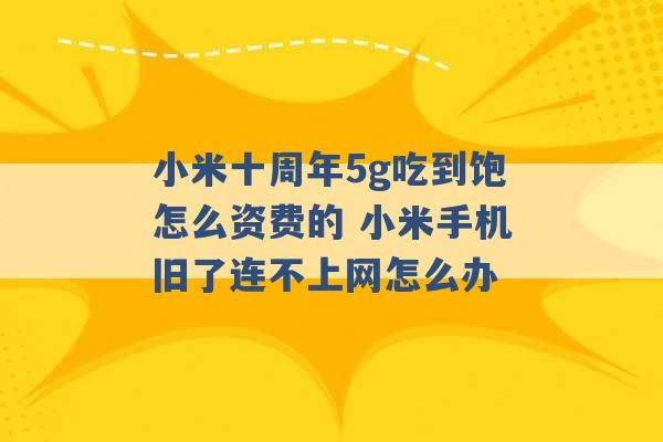 小米十周年5g吃到饱怎么资费的 小米手机旧了连不上网怎么办 -第1张图片-电信联通移动号卡网