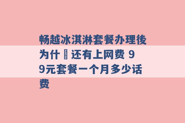 畅越冰淇淋套餐办理後为什麼还有上网费 99元套餐一个月多少话费 -第1张图片-电信联通移动号卡网